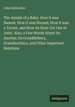Cover The Annals of a Baby. How it was Named. How it was Nursed, How it was a Tyrant, and How its Nose Got Out of Joint. Also, a Few Words About its Aunties, its Grandfathers, Grandmothers, and Other Important Relations
