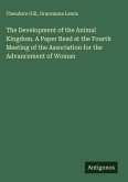 The Development of the Animal Kingdom. A Paper Read at the Fourth Meeting of the Association for the Advancement of Woman The Development of the Animal Kingdom. A Paper Read at the Fourth Meeting of the Association for the Advancement of Woman