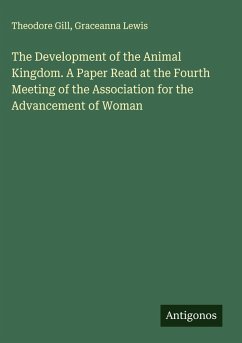 The Development of the Animal Kingdom. A Paper Read at the Fourth Meeting of the Association for the Advancement of Woman - Gill, Theodore; Lewis, Graceanna
