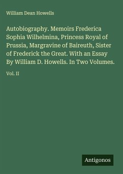 Cover Autobiography. Memoirs Frederica Sophia Wilhelmina, Princess Royal of Prussia, Margravine of Baireuth, Sister of Frederick the Great. With an Essay By William D. Howells. In Two Volumes.