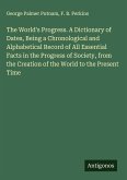 The World's Progress. A Dictionary of Dates, Being a Chronological and Alphabetical Record of All Essential Facts in the Progress of Society, from the Creation of the World to the Present Time