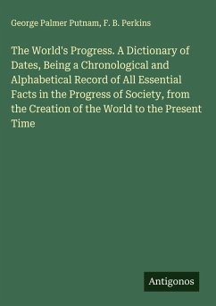 Cover The World's Progress. A Dictionary of Dates, Being a Chronological and Alphabetical Record of All Essential Facts in the Progress of Society, from the Creation of the World to the Present Time