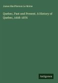 Quebec, Past and Present. A History of Quebec, 1608-1876