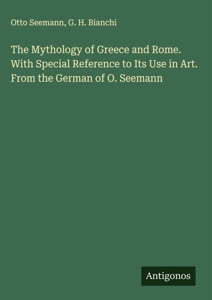 The Mythology of Greece and Rome. With Special Reference to Its Use in Art. From the German of O. Seemann The Mythology of Greece and Rome. With Special Reference to Its Use in Art. From the German of O. Seemann