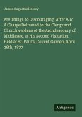 Are Things so Discouraging, After All? A Charge Delivered to the Clergy and Churchwardens of the Archdeaconry of Middlesex, at His Second Visitation, Held at St. Paul's, Covent Garden, April 26th, 1877