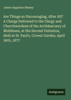 Cover Are Things so Discouraging, After All? A Charge Delivered to the Clergy and Churchwardens of the Archdeaconry of Middlesex, at His Second Visitation, Held at St. Paul's, Covent Garden, April 26th, 1877