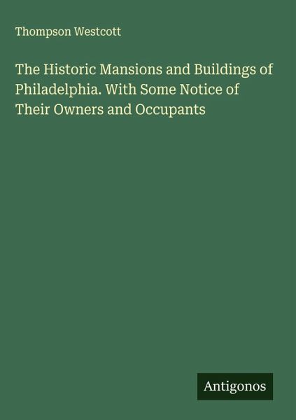 The Historic Mansions and Buildings of Philadelphia. With Some Notice of Their Owners and Occupants The Historic Mansions and Buildings of Philadelphia. With Some Notice of Their Owners and Occupants