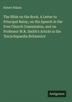 Cover The Bible on the Rock. A Letter to Principal Rainy, on His Speech in the Free Church Commission, and on Professor W.R. Smith's Article in the 'Encyclopaedia Britannica'