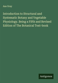 Introduction to Structural and Systematic Botany and Vegetable Physiology. Being a Fifth and Revised Edition of The Botanical Text-book - Gray, Asa