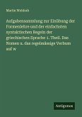 Aufgabensammlung zur Einübung der Formenlehre und der einfachsten syntaktischen Regeln der griechischen Sprache 1. Theil. Das Nomen u. das regelmässige Verbum auf w