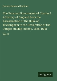 Cover The Personal Government of Charles I. A History of England from the Assassination of the Duke of Buckingham to the Declaration of the Judges on Ship-money, 1628-1638
