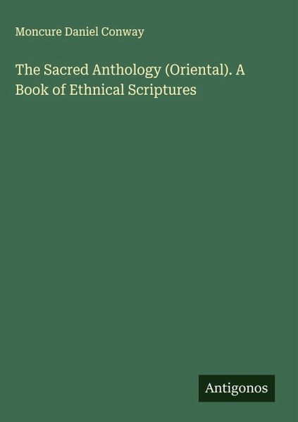 The Sacred Anthology (Oriental). A Book of Ethnical Scriptures The Sacred Anthology (Oriental). A Book of Ethnical Scriptures