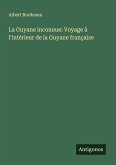 La Guyane inconnue: Voyage à l'intérieur de la Guyane française