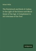 The Pentateuch and Book of Joshua in the Light of the Science and Moral Sense of Our Age. A Complement to All Criticisms of the Text
