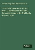 The Hunting Grounds of the Great West. A Description of the Plains, Game, and Indians of the Great North American Desert