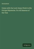 Union with Our Lord Jesus Christ in His Pricipal Mysteries. For All Seasons of the Year Union with Our Lord Jesus Christ in His Pricipal Mysteries. For All Seasons of the Year