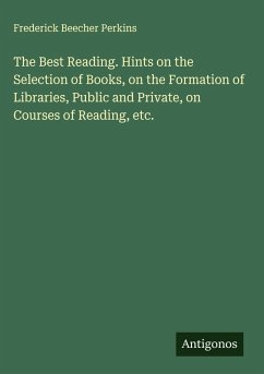 The Best Reading. Hints on the Selection of Books, on the Formation of Libraries, Public and Private, on Courses of Reading, etc. - Perkins, Frederick Beecher