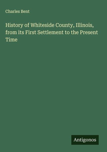 History of Whiteside County, Illinois, from its First Settlement to the Present Time History of Whiteside County, Illinois, from its First Settlement to the Present Time
