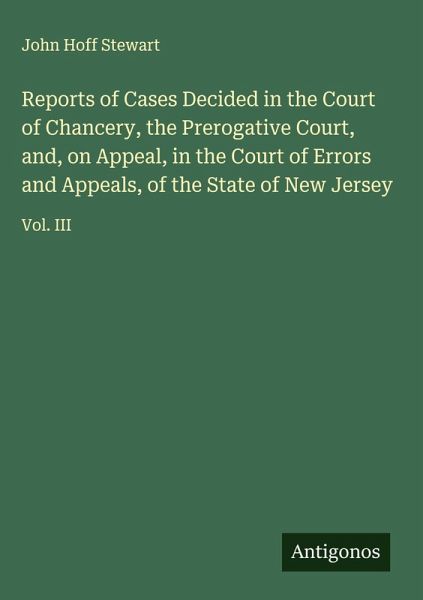 Reports of Cases Decided in the Court of Chancery, the Prerogative Court, and, on Appeal, in the Court of Errors and Appeals, of the State of New Jersey Reports of Cases Decided in the Court of Chancery, the Prerogative Court, and, on Appeal, in the Court of Errors and Appeals, of the State of New Jersey