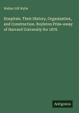 Hospitals. Their History, Organization, and Construction. Boylston Prize-essay of Harvard University for 1876