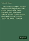A Defence of Russia and the Christians of Turkey. Including a Sketch of the Eastern Question, from 1686 to September, 1877, with its Best Solution. With an Original Cartoon of the Turkish Atrocities, a Map of Turkey, and Several Caricatures