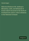 Historical Notices of St. Anthony's Monastery, Leith, and Rehearsal of Events which Occurred in the North of Scotland from 1635 to 1645 in Relation to the National Covenant