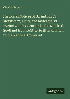 Cover Historical Notices of St. Anthony's Monastery, Leith, and Rehearsal of Events which Occurred in the North of Scotland from 1635 to 1645 in Relation to the National Covenant