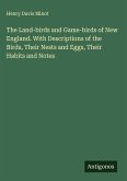 The Land-birds and Game-birds of New England. With Descriptions of the Birds, Their Nests and Eggs, Their Habits and Notes