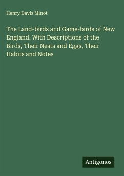 The Land-birds and Game-birds of New England. With Descriptions of the Birds, Their Nests and Eggs, Their Habits and Notes - Minot, Henry Davis