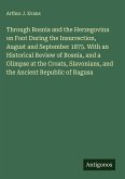 Through Bosnia and the Herzegovina on Foot During the Insurrection, August and September 1875. With an Historical Review of Bosnia, and a Glimpse at the Croats, Slavonians, and the Ancient Republic of Ragusa Through Bosnia and the Herzegovina on Foot During the Insurrection, August and September 1875. With an Historical Review of Bosnia, and a Glimpse at the Croats, Slavonians, and the Ancient Republic of Ragusa