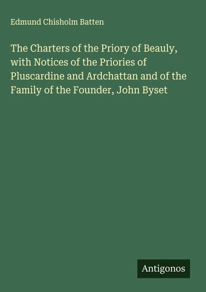 The Charters of the Priory of Beauly, with Notices of the Priories of Pluscardine and Ardchattan and of the Family of the Founder, John Byset