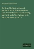 Old Kent. The Eastern Shore of Maryland, Notes Illustrative of the Most Ancient Records of Kent County, Maryland, and of the Parishes of St. Paul's, Shrewsbury and I U