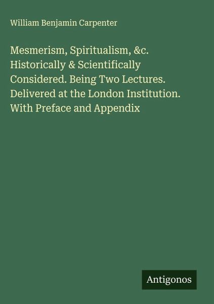 Mesmerism, Spiritualism, &c. Historically & Scientifically Considered. Being Two Lectures. Delivered at the London Institution. With Preface and Appendix Mesmerism, Spiritualism, &c. Historically & Scientifically Considered. Being Two Lectures. Delivered at the London Institution. With Preface and Appendix