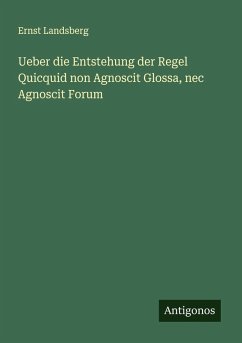 Ueber die Entstehung der Regel Quicquid non Agnoscit Glossa, nec Agnoscit Forum - Landsberg, Ernst Ueber die Entstehung der Regel Quicquid non Agnoscit Glossa, nec Agnoscit Forum - Landsberg, Ernst