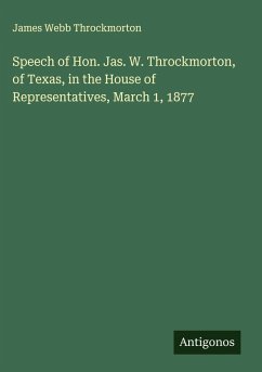 Speech of Hon. Jas. W. Throckmorton, of Texas, in the House of Representatives, March 1, 1877 - Throckmorton, James Webb