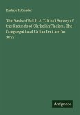The Basis of Faith. A Critical Survey of the Grounds of Christian Theism. The Congregational Union Lecture for 1877