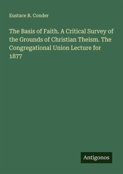 The Basis of Faith. A Critical Survey of the Grounds of Christian Theism. The Congregational Union Lecture for 1877 - Conder, Eustace R.
