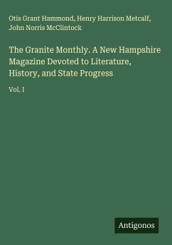 The Granite Monthly. A New Hampshire Magazine Devoted to Literature, History, and State Progress - Hammond, Otis Grant; Metcalf, Henry Harrison; McClintock, John Norris