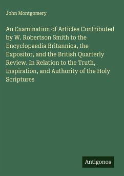 Cover An Examination of Articles Contributed by W. Robertson Smith to the Encyclopaedia Britannica, the Expositor, and the British Quarterly Review. In Relation to the Truth, Inspiration, and Authority of the Holy Scriptures
