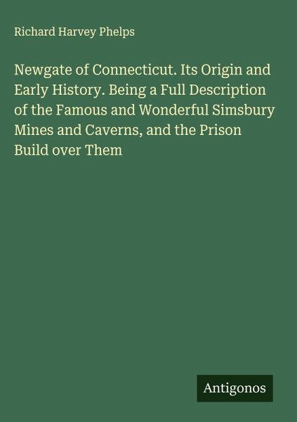 Newgate of Connecticut. Its Origin and Early History. Being a Full Description of the Famous and Wonderful Simsbury Mines and Caverns, and the Prison Build over Them Newgate of Connecticut. Its Origin and Early History. Being a Full Description of the Famous and Wonderful Simsbury Mines and Caverns, and the Prison Build over Them