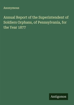 Annual Report of the Superintendent of Soldiers Orphans, of Pennsylvania, for the Year 1877 - Anonymous