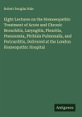 Eight Lectures on the Homoeopathic Treatment of Acute and Chronic Bronchitis, Laryngitis, Pleuritis, Pneunomia, Phthisis Pulmonalis, and Pericarditis, Delivered at the London Homeopathic Hospital Eight Lectures on the Homoeopathic Treatment of Acute and Chronic Bronchitis, Laryngitis, Pleuritis, Pneunomia, Phthisis Pulmonalis, and Pericarditis, Delivered at the London Homeopathic Hospital