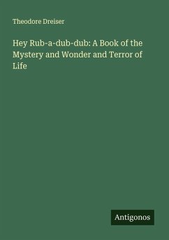 Hey Rub-a-dub-dub: A Book of the Mystery and Wonder and Terror of Life - Dreiser, Theodore