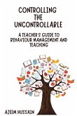 CONTROLLING THE UNCONTROLLABLE A Teacher's Guide to Behaviour Management and Teaching CONTROLLING THE UNCONTROLLABLE A Teacher's Guide to Behaviour Management and Teaching