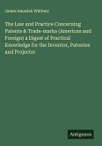 The Law and Practice Concerning Patents & Trade-marks (American and Foreign) a Digest of Practical Knowledge for the Inventor, Patentee and Projector The Law and Practice Concerning Patents & Trade-marks (American and Foreign) a Digest of Practical Knowledge for the Inventor, Patentee and Projector