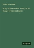Philip Nolan's Friends. A Story of the Change of Western Empire Philip Nolan's Friends. A Story of the Change of Western Empire