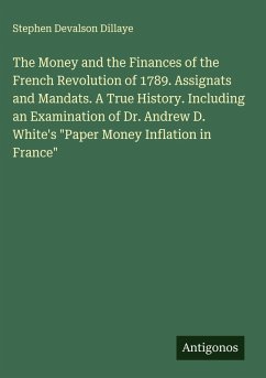 Cover The Money and the Finances of the French Revolution of 1789. Assignats and Mandats. A True History. Including an Examination of Dr. Andrew D. White's 