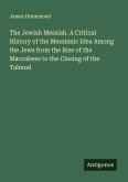 The Jewish Messiah. A Critical History of the Messianic Idea Among the Jews from the Rise of the Maccabees to the Closing of the Talmud The Jewish Messiah. A Critical History of the Messianic Idea Among the Jews from the Rise of the Maccabees to the Closing of the Talmud