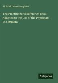 The Practitioner's Reference Book. Adapted to the Use of the Physician, the Student
