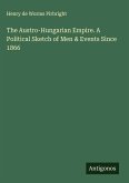 The Austro-Hungarian Empire. A Political Sketch of Men & Events Since 1866